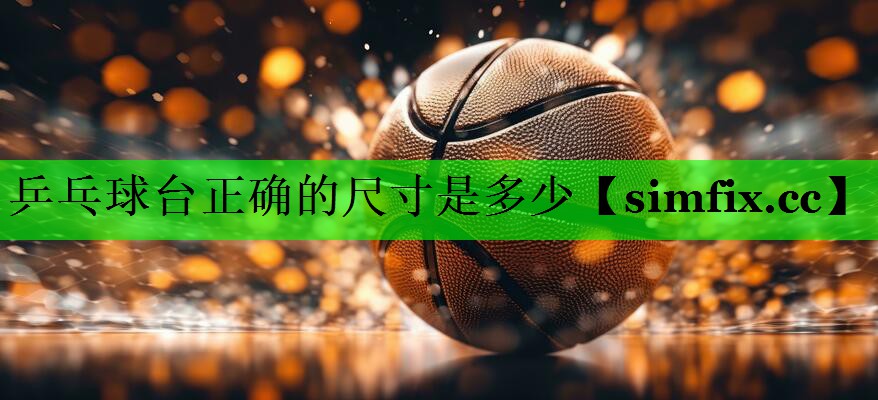 乒乓球台正确的尺寸是多少