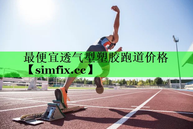 最便宜透气型塑胶跑道价格