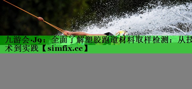 全面了解塑胶跑道材料取样检测：从技术到实践